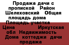 Продажа дачи с пропиской › Район ­ Шелеховский › Общая площадь дома ­ 64 › Площадь участка ­ 5 › Цена ­ 650 000 - Иркутская обл. Недвижимость » Дома, коттеджи, дачи продажа   